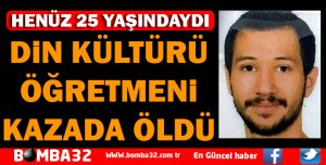 DİN KÜLTÜRÜ ÖĞRETMENİ KAZADA ÖLDÜ