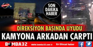 DİREKSİYON BAŞINDA UYUYUNCA KAMYONA ARKADAN ÇARPTI