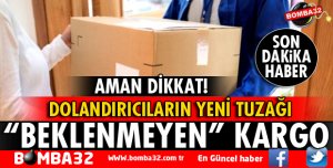 DOLANDIRICILARIN YENİ TUZAĞI BEKLENMEYEN KARGO
