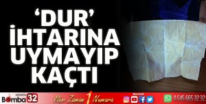 Dur ihtarına uymayıp kaçtı