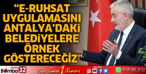 E-ruhsat uygulamasını Antalya’daki belediyelere örnek göstereceğiz