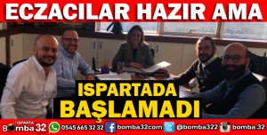 ECZACILAR HAZIR AMA ISPARTA'DA BAŞLAMADI
