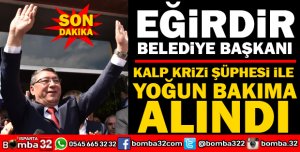 EĞİRDİR BELEDİYE BAŞKANI VELİ GÖK YOĞUN BAKIMA ALINDI