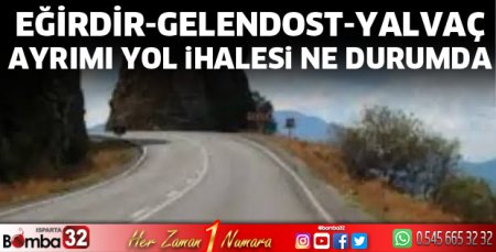 Eğirdir-Gelendost-Yalvaç ayrımı yol ihalesi ne durumda