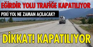 EĞİRDİR YOLU TRAFİĞE KAPATILACAK