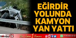 Eğirdir yolunda kamyon yan yattı