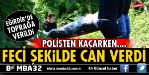 EĞİRDİRLİ GENÇ POLİSTEN KAÇARKEN IRMAĞA ATLADI YAŞAMINI YİTİRDİ