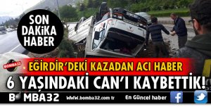 EĞRİDİR'DEKİ KAZADA AĞIR YARALANAN 6 YAŞINDAKİ CAN KURTARILAMADI