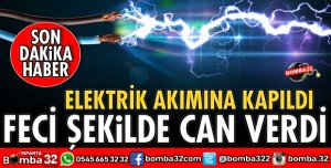 ELEKTRİK AKIMINA KAPILARAK CAN VERDİ