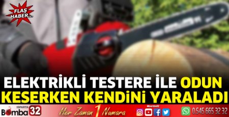 Elektrikli testere ile kendini yaraladı 