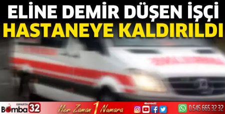 Eline demir düşen işçi hastaneye kaldırıldı