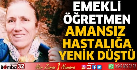 Emekli öğretmen amansız hastalığa yenildi