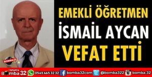 EMEKLİ ÖĞRETMEN İSMAİL AYCAN VEFAT ETTİ
