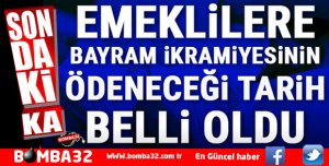 EMEKLİLERE BAYRAM İKRAMİYESİNİN ÖDENECEĞİ TARİH BELLİ OLDU