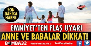 EMNİYET ANNE VE BABALARI UYARDI