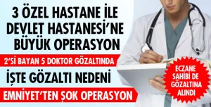EMNİYET DOKTORLARA OPERASYON DÜZENLEDİ