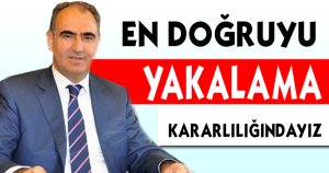 En doğruyu yakalama kararlılığındayız