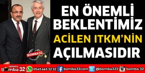 EN ÖNEMLİ BEKLENTİMİZ ACİLEN ITKM’NİN AÇILMASIDIR