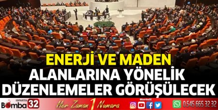 Enerji ve maden alanlarına yönelik düzenlemeler görüşülecek