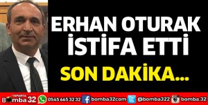 ERHAN OTURAK İSTİFA ETTİ