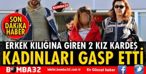 ERKEK KILIĞINA GİREN 2 KIZ KARDEŞ KADINLARI GASP ETTİ