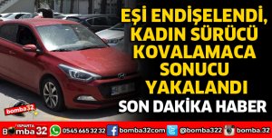 EŞİ ENDİŞELENDİ, KADIN SÜRÜCÜ KOVALAMACA SONUCU YAKALANDI