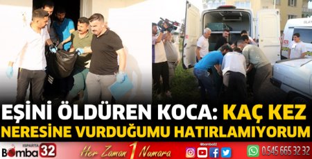 Eşini öldüren koca: Kaç kez neresine vurduğumu hatırlamıyorum