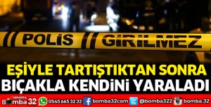 Eşiyle tartışıp kendini yaraladı