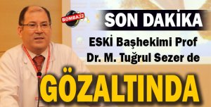 ESKİ BAŞHEKİM GÖZ ALTINA ALINDI 
