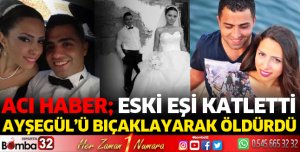 Eski eşi, Ayşegül'ü bıçaklayarak öldürdü