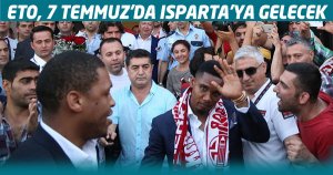 Eto, 7 Temmuz'da Isparta'ya gelecek
