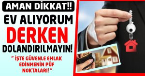 EV ALIYORUM DERKEN DOLANDIRILMAYIN!