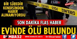 EVİNDE ÖLÜ BULUNDU