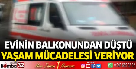 Evinin balkonundan düştü yaşam mücadelesi veriyor 