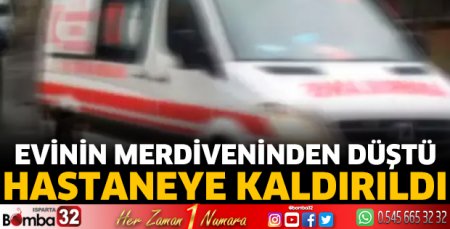 Evinin merdiveninden düştü hastaneye kaldırıldı