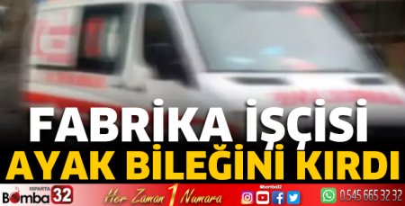 Fabrika işçisi ayak bileğini kırdı