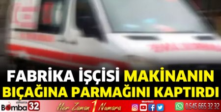 Fabrika işçisi makinanın bıçağına parmağını kaptırdı 