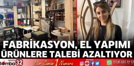 Fabrikasyon, el yapımı ürünlere talebi azaltıyor