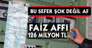 FAİZ AFFI: 126 MİLYON TL