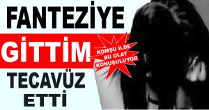 Fanteziye gittim tecavüze uğradım