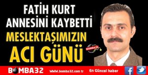 FATİH KURT'UN ANNESİ YAŞAMINI YİTİRDİ