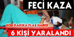 FECİ KAZA 6 YARALI !