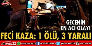 FECİ KAZADA 1 ÖLÜ, 3 YARALI VAR