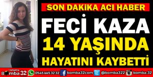 FECİ KAZADA 14 YAŞINDAKİ KIZ HAYATINI KAYBETTİ