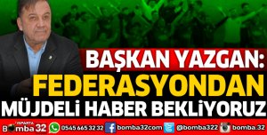 FEDERASYONDAN MÜJDELİ HABERLER BEKLİYORUZ