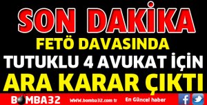 FETÖ DAVASINDAN TUTUKLU AVUKATLAR İÇİN KARAR ÇIKTI