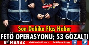 FETÖ OPERASYONU ÇOK SAYIDA GÖZALTI VAR