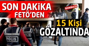 FETÖ'DEN  15 Kişi Gözaltına Alındı