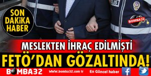FETÖ'DAN İHRAÇ OLMUŞTU GÖZALTINA ALINDI
