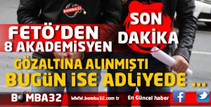 FETÖ'DEN GÖZALTINA ALINAN 8 AKADEMİSYEN ADLİYEDE